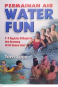 Permainan Air Water Fun : 116 Kegiatan Kebugaran dan Berenang Untuk Semua Umur